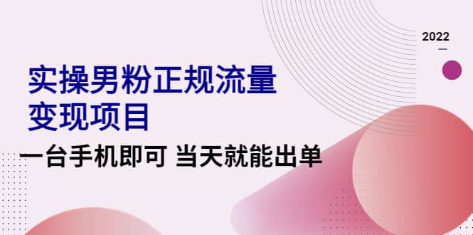 2022实操男粉正规流量变现项目，一台手机即可 当天就能出单【视频课程】网创吧-网创项目资源站-副业项目-创业项目-搞钱项目念念云网创
