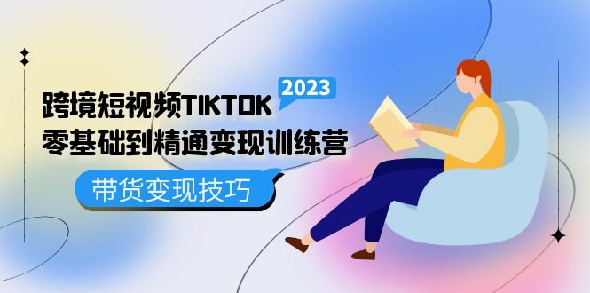 跨境·短视频TIKTOK零基础到精通变现训练营 短视频·独立站·带货变现技巧网创吧-网创项目资源站-副业项目-创业项目-搞钱项目念念云网创