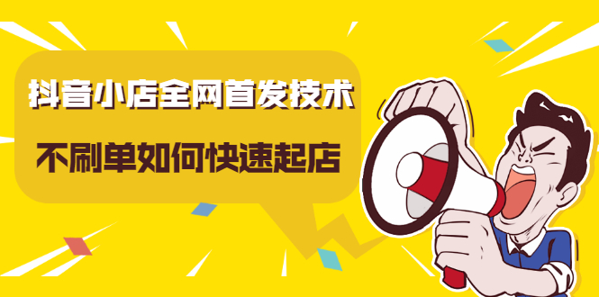 抖音小店全网首发技术，不刷单如何快速起店【视频课程】网创吧-网创项目资源站-副业项目-创业项目-搞钱项目念念云网创