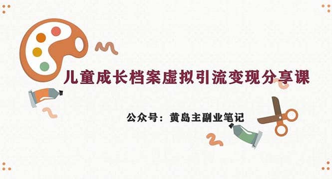 副业拆解：儿童成长档案虚拟资料变现副业，一条龙实操玩法（教程+素材）网创吧-网创项目资源站-副业项目-创业项目-搞钱项目念念云网创