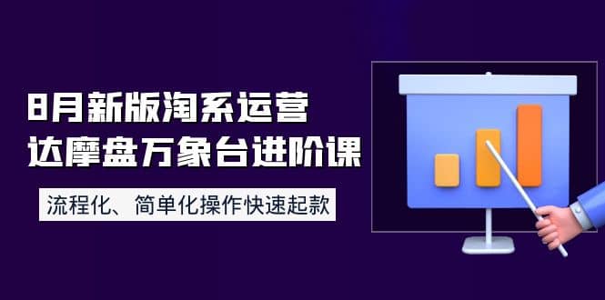 8月新版淘系运营达摩盘万象台进阶课：流程化、简单化操作快速起款网创吧-网创项目资源站-副业项目-创业项目-搞钱项目念念云网创