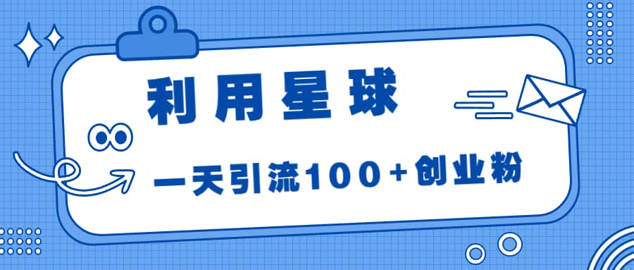 利用星球，一天引流100+创业粉网创吧-网创项目资源站-副业项目-创业项目-搞钱项目念念云网创