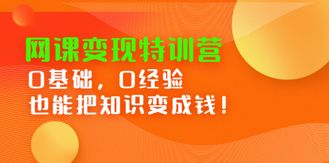 网课变现特训营，0基础，0经验也能把知识变成钱网创吧-网创项目资源站-副业项目-创业项目-搞钱项目念念云网创