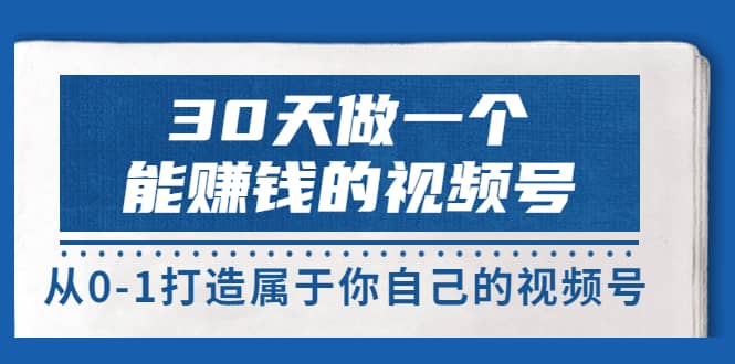 30天做一个能赚钱的视频号，从0-1打造属于你自己的视频号 (14节-价值199)网创吧-网创项目资源站-副业项目-创业项目-搞钱项目念念云网创