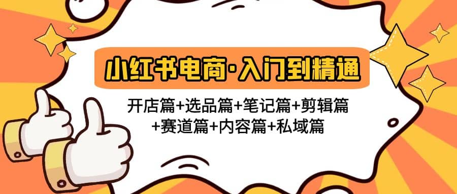小红书电商入门到精通 开店篇+选品篇+笔记篇+剪辑篇+赛道篇+内容篇+私域篇网创吧-网创项目资源站-副业项目-创业项目-搞钱项目念念云网创
