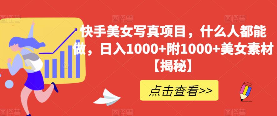 快手美女写真项目，什么人都能做，日入1000+附1000+美女素材【揭秘】网创吧-网创项目资源站-副业项目-创业项目-搞钱项目念念云网创