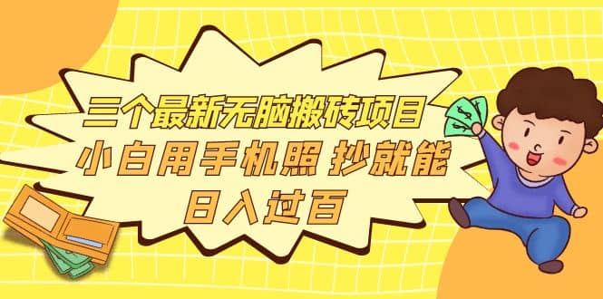 三个最新无脑搬砖项目，小白用手机照抄就能日入过百网创吧-网创项目资源站-副业项目-创业项目-搞钱项目念念云网创