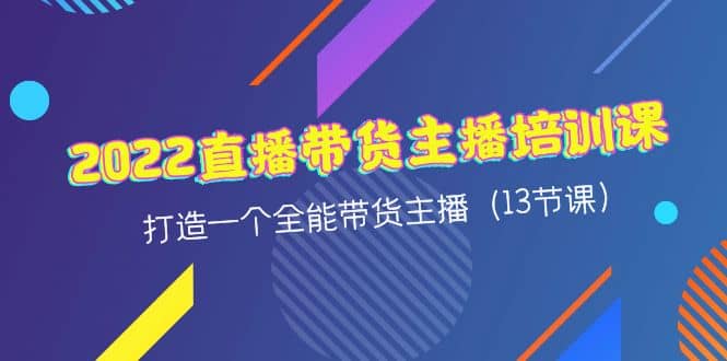 2022直播带货主播培训课，打造一个全能带货主播（13节课）网创吧-网创项目资源站-副业项目-创业项目-搞钱项目念念云网创