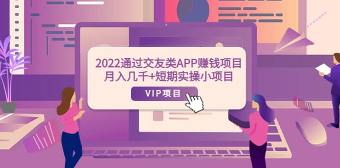 2022通过交友类APP赚钱项目：月入几千+短期实操小项目（可提现）网创吧-网创项目资源站-副业项目-创业项目-搞钱项目念念云网创