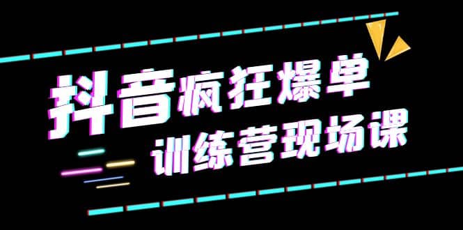 抖音短视频疯狂-爆单训练营现场课（新）直播带货+实战案例网创吧-网创项目资源站-副业项目-创业项目-搞钱项目念念云网创