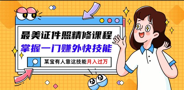 最美证件照精修课程：掌握一门赚外快技能，某宝有人靠这技能月入过万网创吧-网创项目资源站-副业项目-创业项目-搞钱项目念念云网创