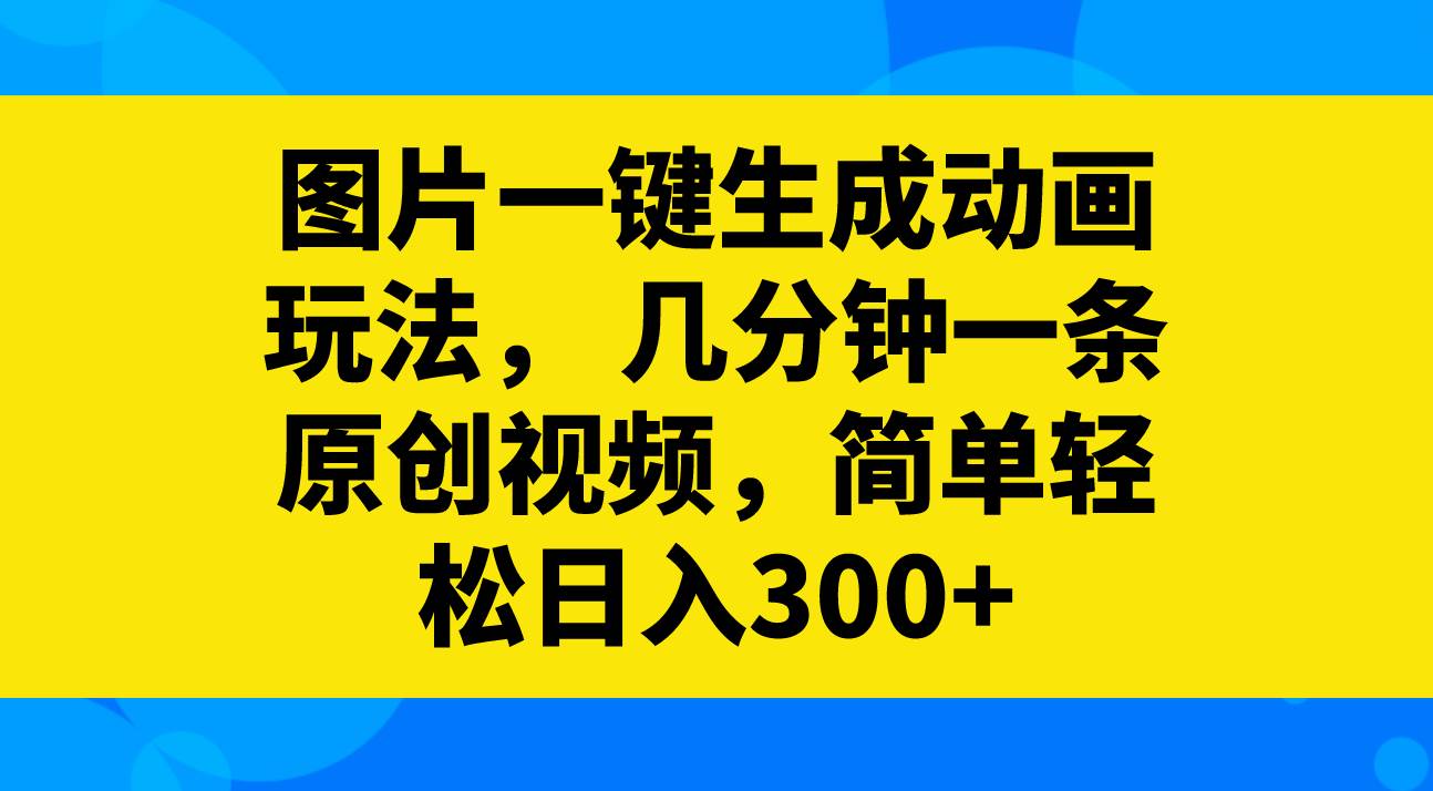 图片一键生成动画玩法，几分钟一条原创视频，简单轻松日入300+网创吧-网创项目资源站-副业项目-创业项目-搞钱项目念念云网创