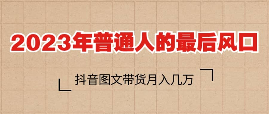 2023普通人的最后风口，抖音图文带货月入几万+网创吧-网创项目资源站-副业项目-创业项目-搞钱项目念念云网创
