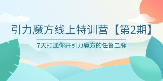 引力魔方线上特训营【第二期】五月新课，7天打通你开引力魔方的任督二脉网创吧-网创项目资源站-副业项目-创业项目-搞钱项目念念云网创