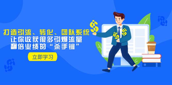 教你打造引流、转化、团队系统，让你收获很多引爆流量、翻倍业绩的“杀手锏”网创吧-网创项目资源站-副业项目-创业项目-搞钱项目念念云网创