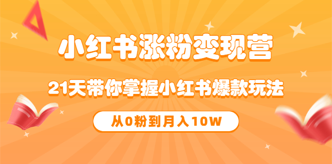 《小红书涨粉变现营》21天带你掌握小红书爆款玩法 从0粉到月入10W网创吧-网创项目资源站-副业项目-创业项目-搞钱项目念念云网创