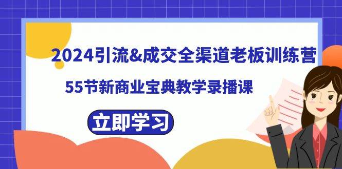 2024引流成交全渠道老板训练营，55节新商业宝典教学录播课网创吧-网创项目资源站-副业项目-创业项目-搞钱项目念念云网创