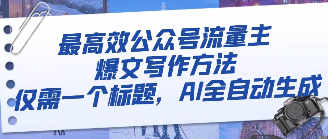 最高效公众号流量主爆文写作方法，仅需一个标题，AI全自动生成网创吧-网创项目资源站-副业项目-创业项目-搞钱项目念念云网创