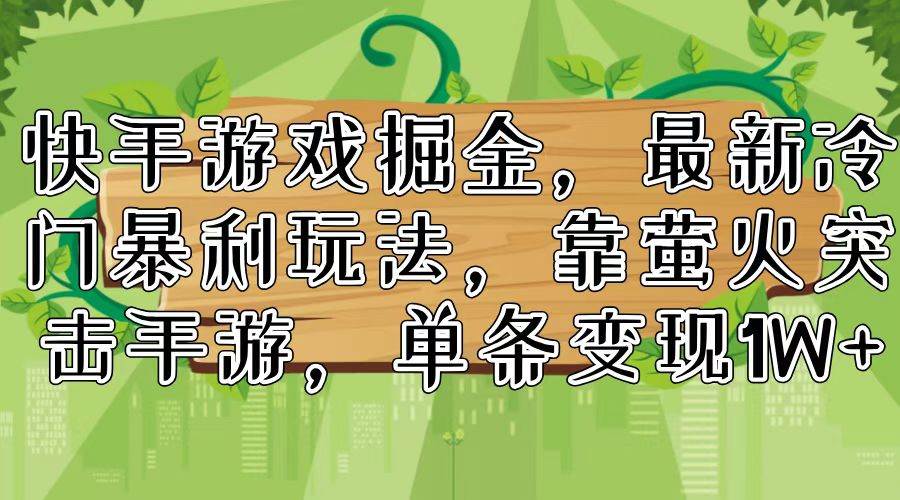 快手游戏掘金，最新冷门暴利玩法，靠萤火突击手游，单条变现1W+网创吧-网创项目资源站-副业项目-创业项目-搞钱项目念念云网创
