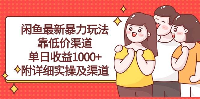 闲鱼最新暴力玩法，靠低价渠道单日收益1000+，附详细实操及渠道网创吧-网创项目资源站-副业项目-创业项目-搞钱项目念念云网创