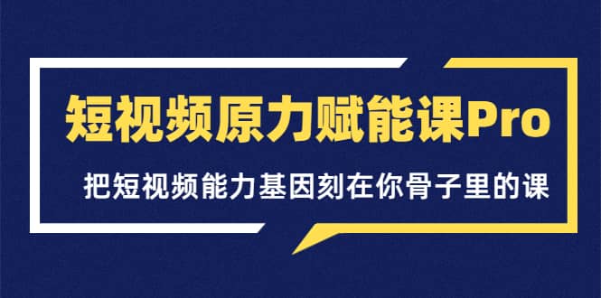 短视频原力赋能课Pro，把短视频能力基因刻在你骨子里的课（价值4999元）网创吧-网创项目资源站-副业项目-创业项目-搞钱项目念念云网创