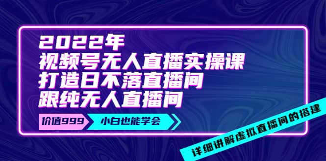 2022年《视频号无人直播实操课》打造日不落直播间+纯无人直播间网创吧-网创项目资源站-副业项目-创业项目-搞钱项目念念云网创