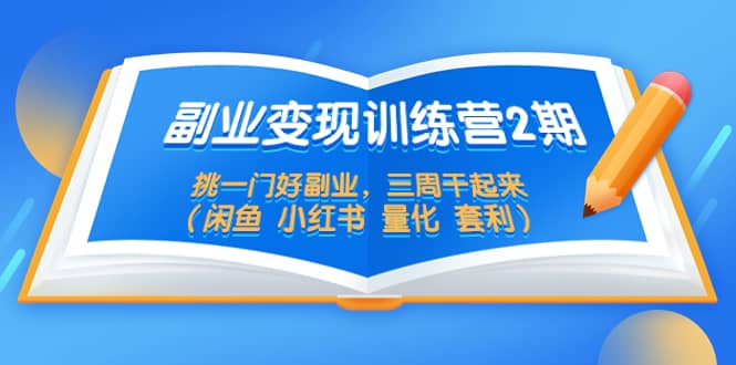 副业变现训练营2期，挑一门好副业，三周干起来（闲鱼 小红书 量化 套利）网创吧-网创项目资源站-副业项目-创业项目-搞钱项目念念云网创
