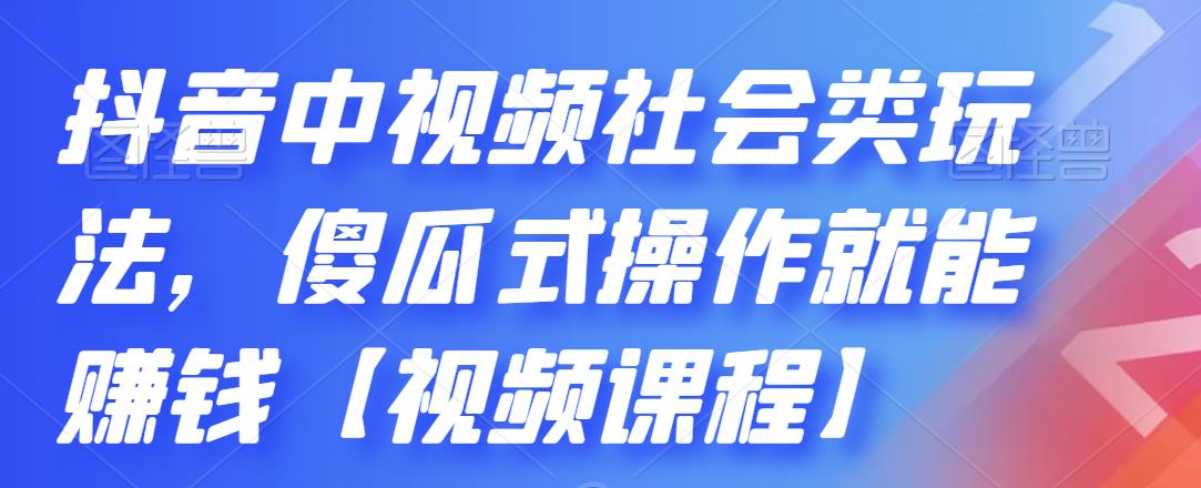 抖音中视频社会类玩法，傻瓜式操作就能赚钱【视频课程】网创吧-网创项目资源站-副业项目-创业项目-搞钱项目念念云网创