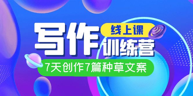 线上创作写作训练营，7天创作7篇种草文案（7节直播课）网创吧-网创项目资源站-副业项目-创业项目-搞钱项目念念云网创
