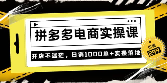 《拼多多电商实操课》开店不迷茫，日销1000单+实操落地（价值299元）网创吧-网创项目资源站-副业项目-创业项目-搞钱项目念念云网创