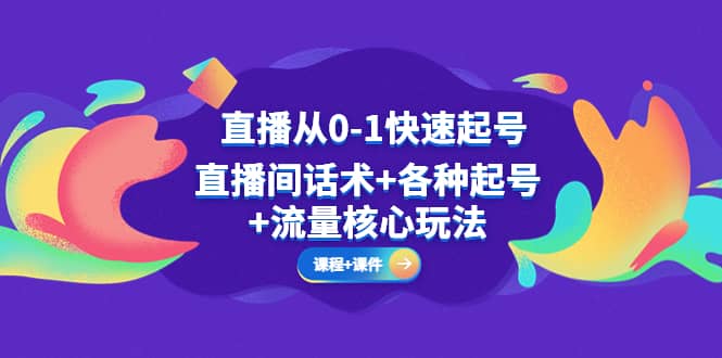 直播从0-1快速起号，直播间话术+各种起号+流量核心玩法(全套课程+课件)网创吧-网创项目资源站-副业项目-创业项目-搞钱项目念念云网创