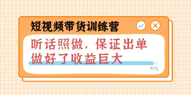 短视频带货训练营：听话照做，保证出单，做好了收益巨大（第8+9+10期）网创吧-网创项目资源站-副业项目-创业项目-搞钱项目念念云网创