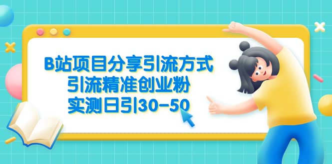 B站项目分享引流方式，引流精准创业粉，实测日引30-50网创吧-网创项目资源站-副业项目-创业项目-搞钱项目念念云网创