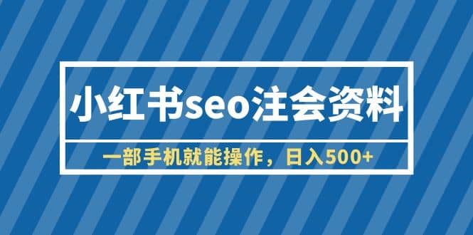小红书seo注会资料，一部手机就能操作，日入500+（教程+资料）网创吧-网创项目资源站-副业项目-创业项目-搞钱项目念念云网创