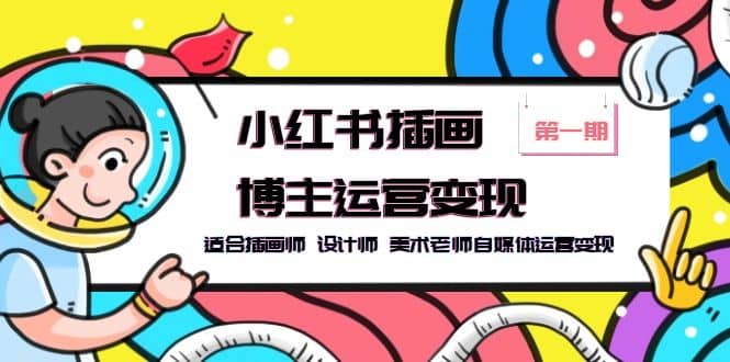 小红书插画博主运营变现-第1期，适合插画师 设计师 美术老师自媒体运营变现网创吧-网创项目资源站-副业项目-创业项目-搞钱项目念念云网创