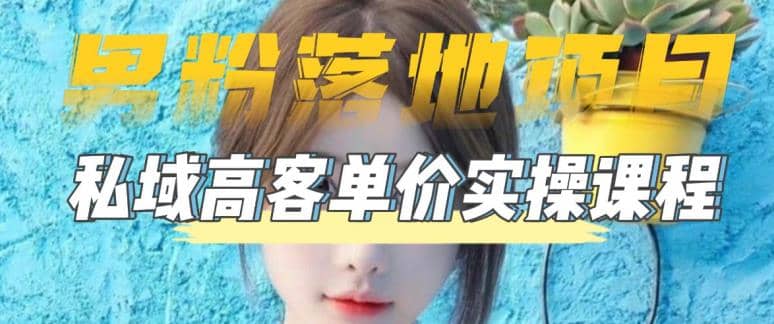 【男粉落地项目】0基础玩转男粉短视频转私域日产500+2023男粉高客单价实操网创吧-网创项目资源站-副业项目-创业项目-搞钱项目念念云网创