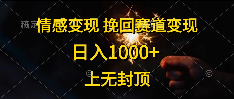 日入1000+，上无封顶，情感变现，挽回赛道变现网创吧-网创项目资源站-副业项目-创业项目-搞钱项目念念云网创