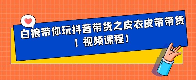 白狼带你玩抖音带货之皮衣皮带带货【视频课程】网创吧-网创项目资源站-副业项目-创业项目-搞钱项目念念云网创