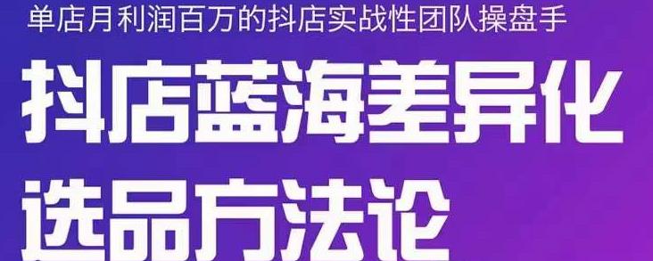 小卒抖店终极蓝海差异化选品方法论，全面介绍抖店无货源选品的所有方法网创吧-网创项目资源站-副业项目-创业项目-搞钱项目念念云网创