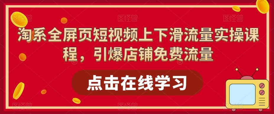 淘系-全屏页短视频上下滑流量实操课程，引爆店铺免费流量（87节视频课）网创吧-网创项目资源站-副业项目-创业项目-搞钱项目念念云网创