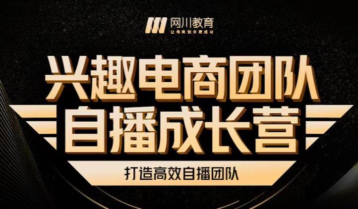 兴趣电商团队自播成长营，解密直播流量获取承接放大的核心密码网创吧-网创项目资源站-副业项目-创业项目-搞钱项目念念云网创
