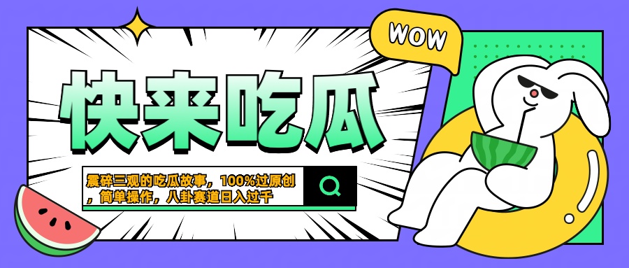 震碎三观的吃瓜故事，一键生成100%过原创，猎奇八卦赛道，简单操作日入过千网创吧-网创项目资源站-副业项目-创业项目-搞钱项目念念云网创
