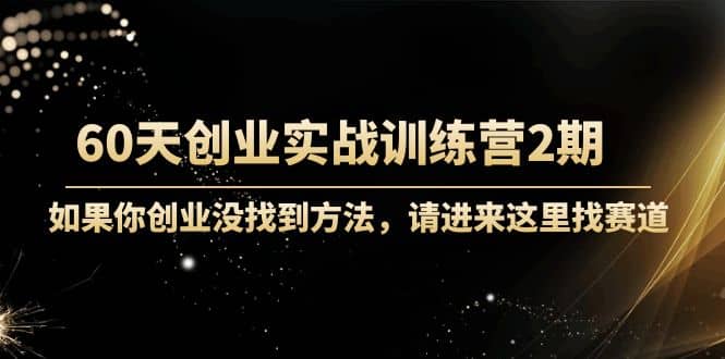 60天创业实战训练营2期：如果你创业没找到方法，进来这里找赛道-价值3000元网创吧-网创项目资源站-副业项目-创业项目-搞钱项目念念云网创