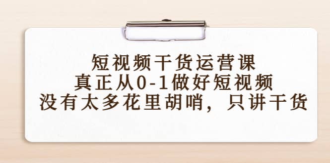 短视频干货运营课，真正从0-1做好短视频，没有太多花里胡哨，只讲干货网创吧-网创项目资源站-副业项目-创业项目-搞钱项目念念云网创