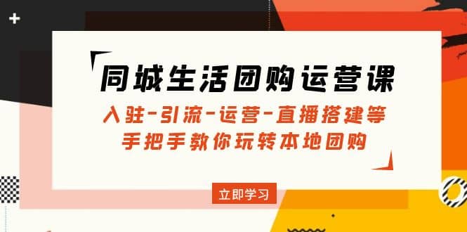 同城生活团购运营课：入驻-引流-运营-直播搭建等 玩转本地团购(无水印)网创吧-网创项目资源站-副业项目-创业项目-搞钱项目念念云网创