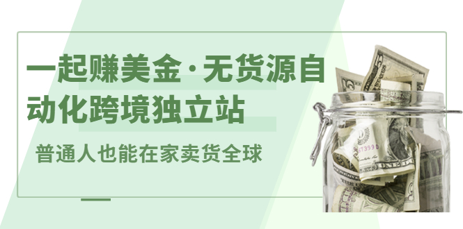 一起赚美金·无货源自动化跨境独立站，普通人业余时间也能在家卖货全球【无提供插件】网创吧-网创项目资源站-副业项目-创业项目-搞钱项目念念云网创