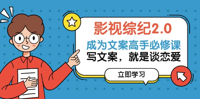 影视综纪2.0·成为文案高手必修课：写文案，就是谈恋爱（20节课）网创吧-网创项目资源站-副业项目-创业项目-搞钱项目念念云网创