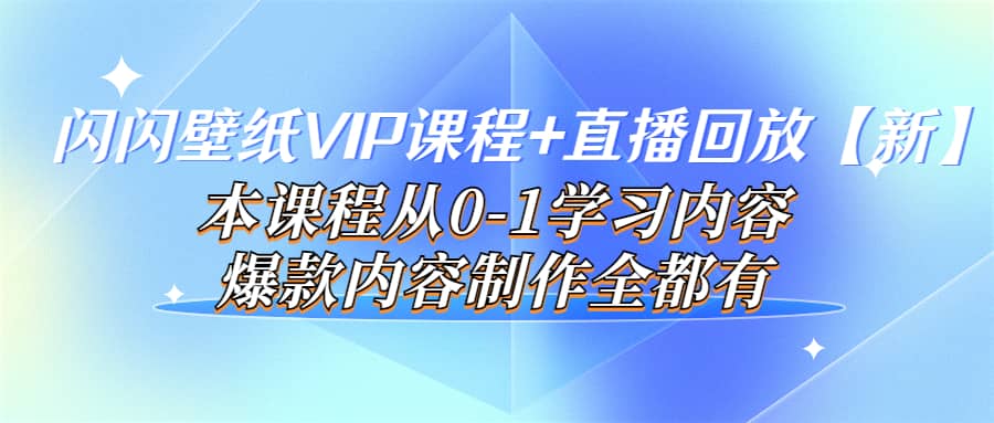 闪闪壁纸VIP课程+直播回放【新】本课程从0-1学习内容，爆款内容制作全都有网创吧-网创项目资源站-副业项目-创业项目-搞钱项目念念云网创