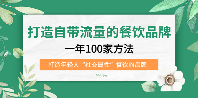 打造自带流量的餐饮品牌：一年100家方法 打造年轻人“社交属性”餐饮的品牌网创吧-网创项目资源站-副业项目-创业项目-搞钱项目念念云网创