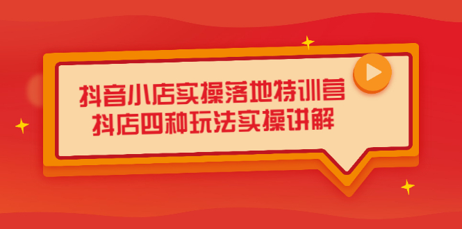 抖音小店实操落地特训营，抖店四种玩法实操讲解（干货视频）网创吧-网创项目资源站-副业项目-创业项目-搞钱项目念念云网创